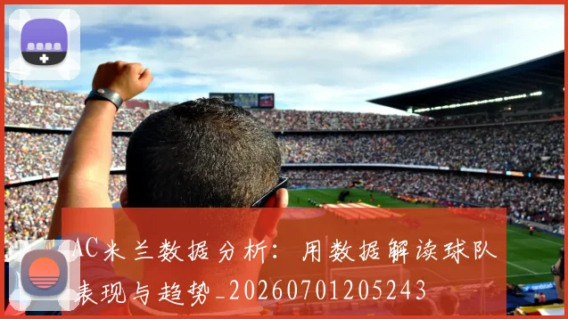 AC米兰数据分析:用数据解读球队表现与趋势_20260701205243