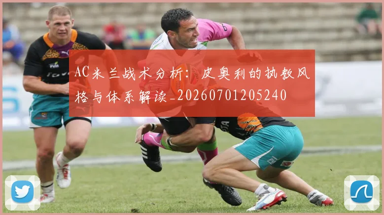 AC米兰战术分析：皮奥利的执教风格与体系解读_20260701205240