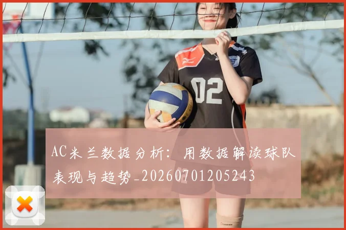 AC米兰数据分析:用数据解读球队表现与趋势_20260701205243